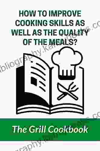 How To Improve Cooking Skills As Well As The Quality Of The Meals?: The Grill Cookbook: How To Grill Food Indoors