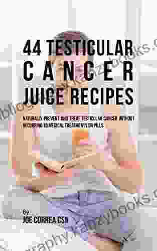 44 Testicular Cancer Juice Recipes: Naturally Prevent And Treat Testicular Cancer Without Recurring To Medical Treatments Or Pills