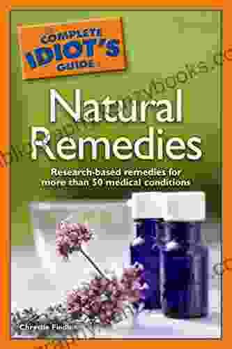 The Complete Idiot S Guide To Natural Remedies: Research Based Remedies For More Than 50 Medical Conditions