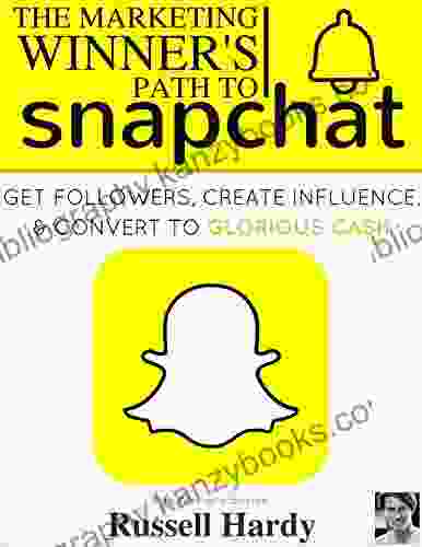 Snapchat: The Marketing Winner s Path To Get Followers Create Influence Convert To Glorious Cash