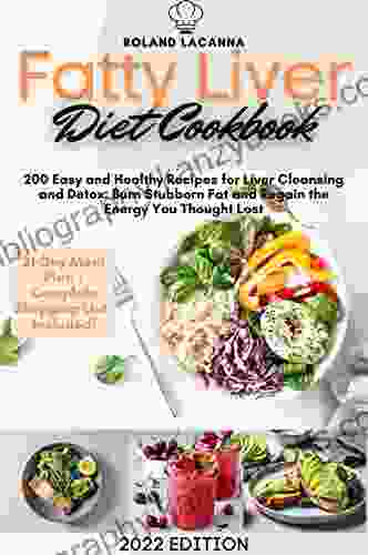 Fatty Liver Diet Cookbook: 200 Easy And Healthy Recipes For Liver Cleansing And Detox: Burn Stubborn Fat And Regain The Energy You Thought Lost