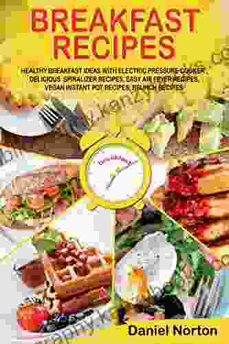 Breakfast Recipes: Healthy Breakfast Ideas With Electric Pressure Cooker Delicious Spiralizer Recipes Easy Air Fryer Recipes Vegan Instant Pot Recipes Brunch Recipes