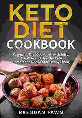 Keto Diet Cookbook: Ketogenic Diet Cookbook With Juicy Creative And Healthy Keto Homemade Recipes For Happy Living (Healthy Ketogenic Kitchen 8)