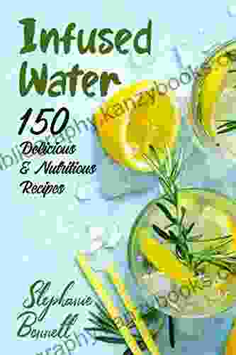 Infused Water: 150 Delicious Nutritious Recipes (Beverage Recipes 3)