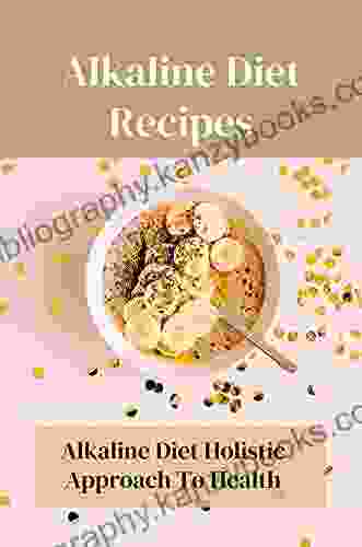 Alkaline Diet Recipes: Alkaline Diet Holistic Approach To Health: Start Your New Alkaline Lifestyle