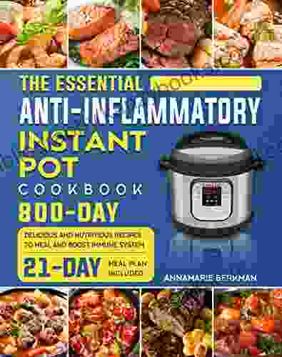 The Essential Anti Inflammatory Instant Pot Cookbook: 800 Day Delicious And Nutritious Recipes To Heal And Boost Immune System (21 Day Meal Plan Included)