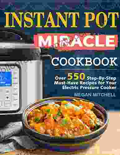 Instant Pot Miracle Cookbook: Over 550 Step By Step Must Have Recipes for Your Electric Pressure Cooker