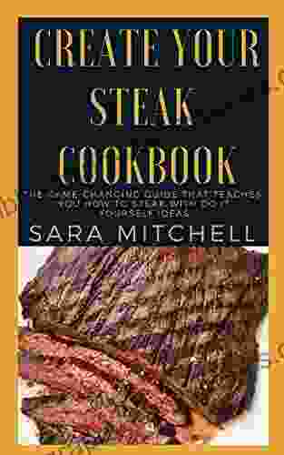 Create Your Steak Cookbook: The Game Changing Guide That Teaches You How To Steak With Do It Yourself Ideas