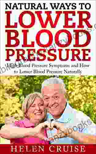 Natural Ways To Lower Blood Pressure: High Blood Pressure Symptoms And How To Lower Blood Pressure Naturally (High Blood Pressure Remedies And Solutions 1)