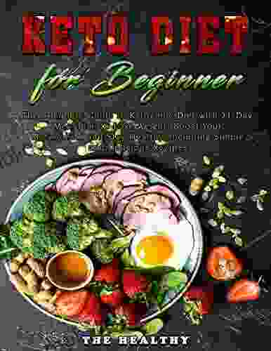 The Healthy Keto Diet For Beginner: The Complete Guide To Ketogenic Diet With 21 Day Meal Plan To Lose Weight Boost Your Metabolism And Stay Healthy Including Simple And Delicious Recipes