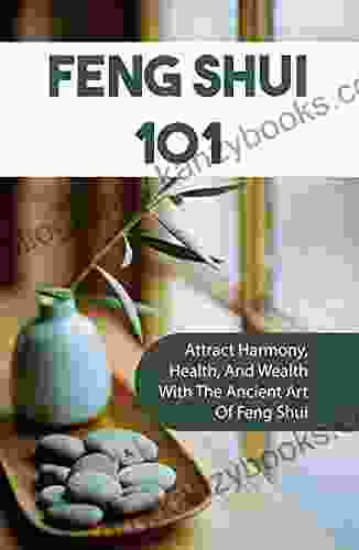 Feng Shui 101: Attract Harmony Health And Wealth With The Ancient Art Of Feng Shui: Using Feng Shui To Attract Wealth