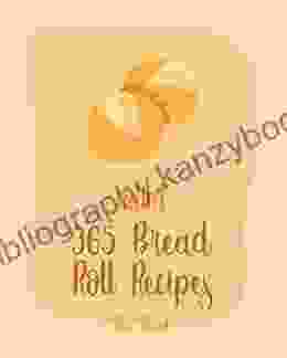 Hello 365 Bread Roll Recipes: Best Bread Roll Cookbook Ever For Beginners Bread Pudding Cookbook Bread Ahead Cookbook Yeast Bread Recipes Cinnamon Roll Cookbook Bread Machine Cookbook 1