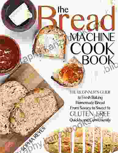 The Bread Machine Cookbook: Quick And Easy Recipes For Your Machine To Make Perfect Homemade Bread