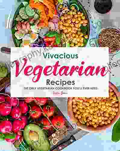 Vivacious Vegetarian Recipes: The Only Vegetarian Cookbook You Ll Ever Need