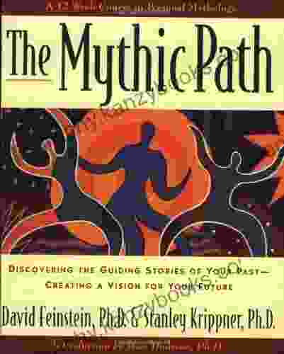 The Mythic Path: Discovering The Guiding Stories Of Your Past Creating A Vision For Your Future