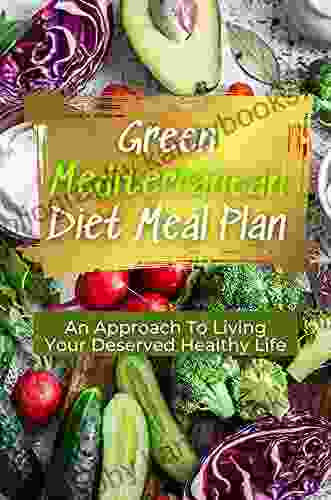 Green Mediterranean Diet Meal Plan: An Approach To Living Your Deserved Healthy Life: Mediterranean Diet For Meal Plan