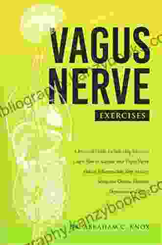 Vagus Nerve Exercises: A Practical Guide For Self Help Exercises Learn How To Activate Your Vagus Nerve Reduce Inflammation Stop Anxiety Stress And Chronic Diseases Depression And PTSD