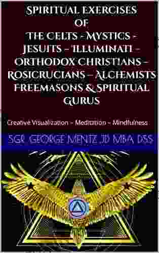 Spiritual Exercises Of The Celts Mystics Jesuits Illuminati Orthodox Christians Rosicrucians Alchemists Freemasons Spiritual Gurus: Creative Visualization Meditation Mindfulness