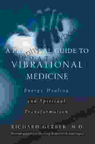 A Practical Guide To Vibrational Medicine: Energy Healing And Spiritual Transformation