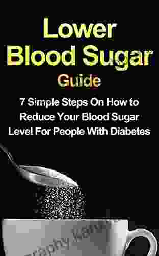 Lower Blood Sugar Guide: 7 Simple Steps On How To Reduce Your Blood Sugar Level For People With Diabetes (FREE Bonus Included)