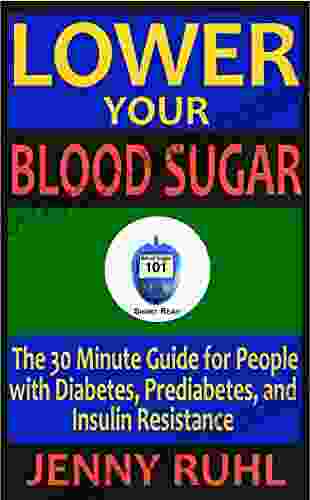 Lower Your Blood Sugar: The 30 Minute Guide For People With Diabetes Prediabetes And Insulin Resistance (Blood Sugar 101 Short Reads 1)