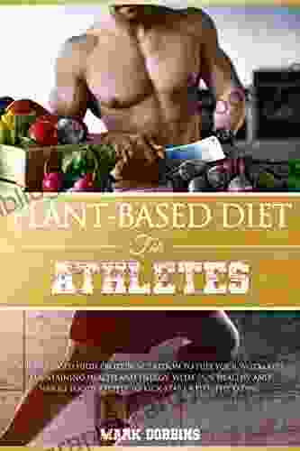 Plant Based Diet For Athletes: A Plant Based High Protein Nutrition To Fuel Your Workouts Maintaining Health And Energy With Easy Healthy And Whole Foods Recipes To Kick Start A Healthy Eating