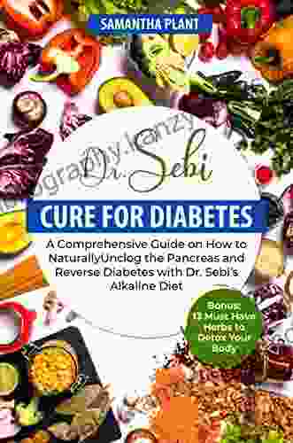 Dr Sebi Cure For Diabetes: A Comprehensive Guide On How To Naturally Unclog The Pancreas And Reverse Diabetes With Dr Sebi S Alkaline Diet Bonus: 13 Must Have Herbs To Detox Your Body