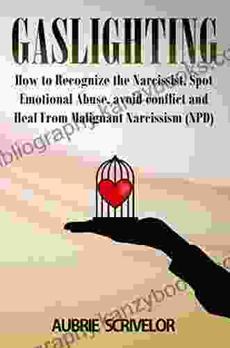 Gaslighting: How To Recognize The Narcissist Spot Emotional Abuse Avoid Conflict And Heal From Malignant Narcissism (NPD)