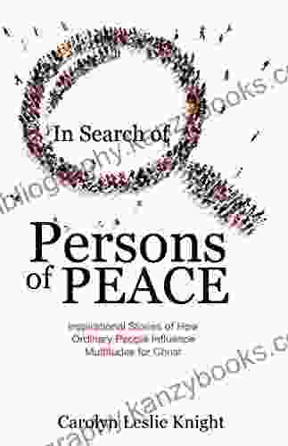 In Search Of Persons Of Peace: Inspirational Stories Of How Ordinary People Influence Multitudes For Christ