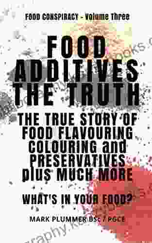 FOOD ADDITIVES: The Truth: The True Story Of Food Flavouring Colouring And Preservatives Plus Much More What S In Your Food? (FOOD CONSPIRACY 3)