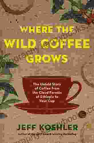 Where The Wild Coffee Grows: The Untold Story Of Coffee From The Cloud Forests Of Ethiopia To Your Cup