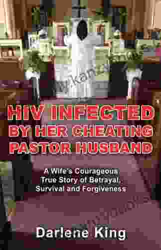 HIV Infected By Her Cheating Pastor Husband: A Wife S Courageous True Story Of Betrayal Survival And Forgiveness