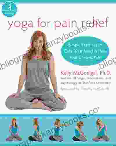 Yoga For Pain Relief: Simple Practices To Calm Your Mind And Heal Your Chronic Pain (The New Harbinger Whole Body Healing Series)