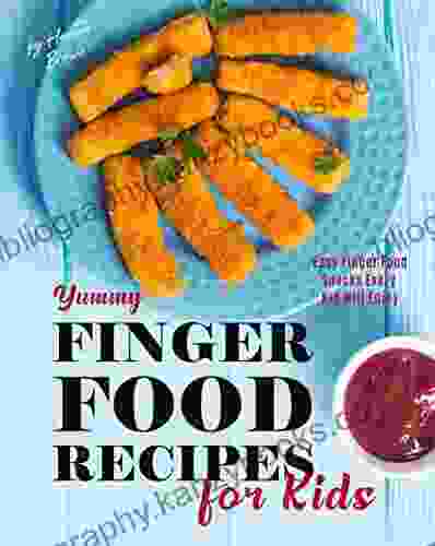 Yummy Finger Food Recipes For Kids: Easy Finger Food Snacks Every Kid Will Enjoy